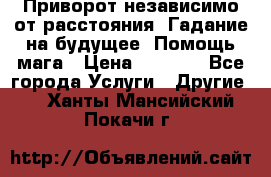 Приворот независимо от расстояния. Гадание на будущее. Помощь мага › Цена ­ 2 000 - Все города Услуги » Другие   . Ханты-Мансийский,Покачи г.